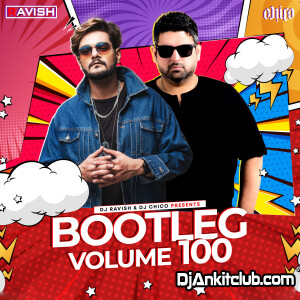 Bootleg Vol. 100 - Dj Ravish & Dj Chico